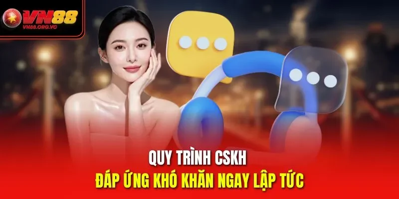 Quy trình CSKH VN88 đáp ứng khó khăn ngay lập tức